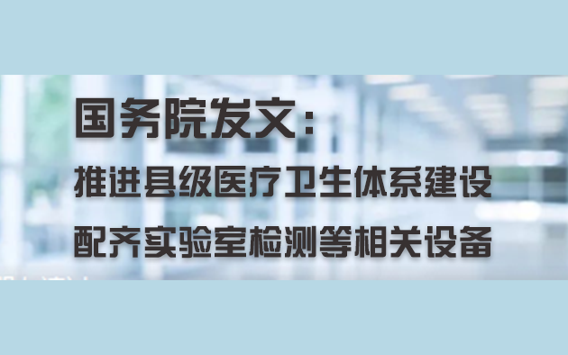 國務(wù)院發(fā)文：推進(jìn)縣級醫(yī)療衛(wèi)生體系建設(shè)，配齊實(shí)驗(yàn)室檢測等相關(guān)設(shè)備