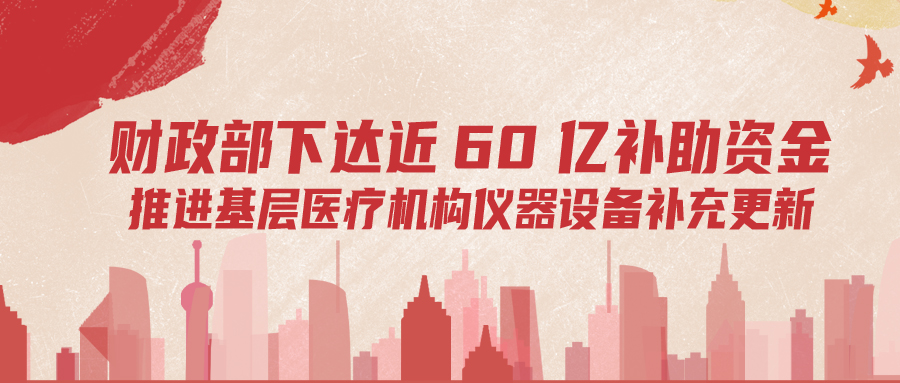 財(cái)政部下達(dá)60億補(bǔ)助資金，推進(jìn)基層儀器設(shè)備補(bǔ)充更新
